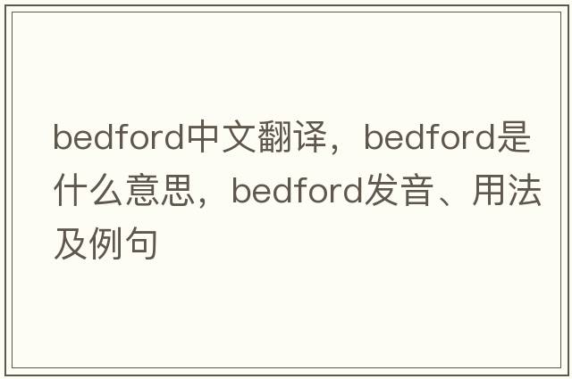 Bedford中文翻譯，Bedford是什么意思，Bedford發(fā)音、用法及例句