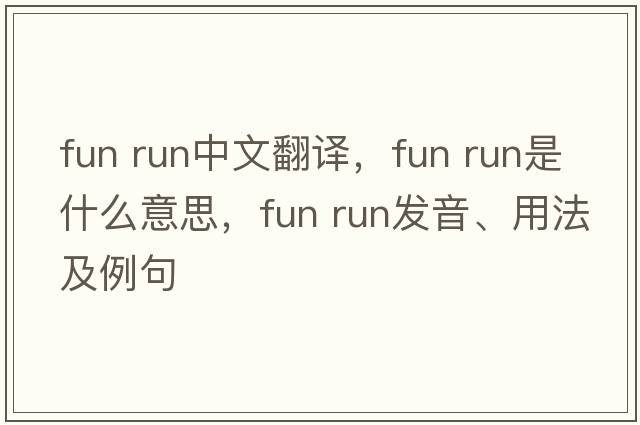 fun run中文翻譯，fun run是什么意思，fun run發(fā)音、用法及例句