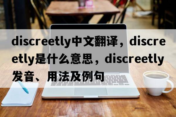 discreetly中文翻譯，discreetly是什么意思，discreetly發(fā)音、用法及例句