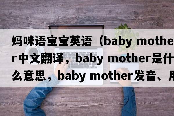 媽咪語(yǔ)寶寶英語(yǔ)（baby mother中文翻譯，baby mother是什么意思，baby mother發(fā)音、用法及例句）