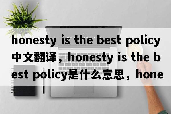 honesty is the best policy中文翻譯，honesty is the best policy是什么意思，honesty is the best policy發(fā)音、用法及例句