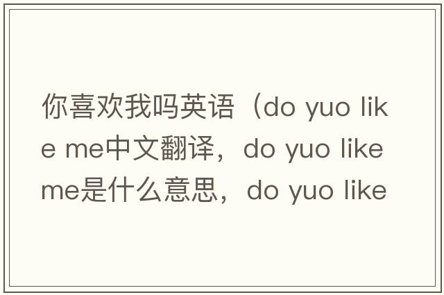 你喜歡我嗎英語(yǔ)（do yuo like me中文翻譯，do yuo like me是什么意思，do yuo like me發(fā)音、用法及例句）