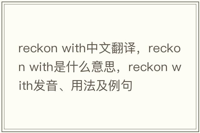 reckon with中文翻譯，reckon with是什么意思，reckon with發(fā)音、用法及例句