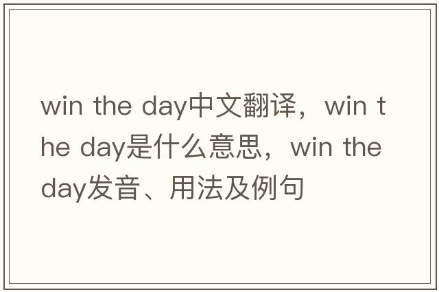 win the day中文翻譯，win the day是什么意思，win the day發(fā)音、用法及例句