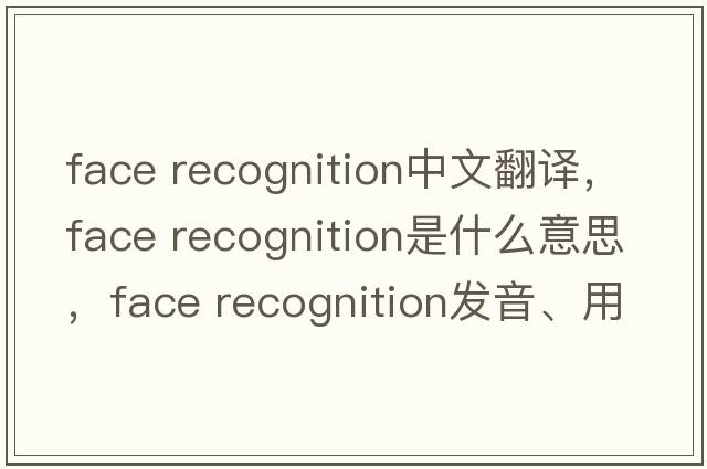 face recognition中文翻譯，face recognition是什么意思，face recognition發(fā)音、用法及例句