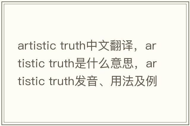 artistic truth中文翻譯，artistic truth是什么意思，artistic truth發(fā)音、用法及例句