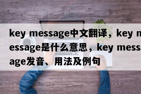 key message中文翻譯，key message是什么意思，key message發(fā)音、用法及例句