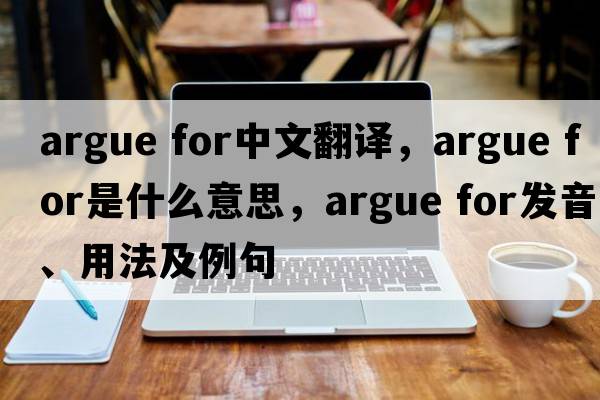 argue for中文翻譯，argue for是什么意思，argue for發(fā)音、用法及例句