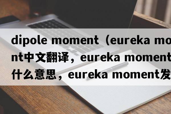 dipole moment（eureka moment中文翻譯，eureka moment是什么意思，eureka moment發(fā)音、用法及例句）