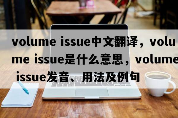 volume issue中文翻譯，volume issue是什么意思，volume issue發(fā)音、用法及例句