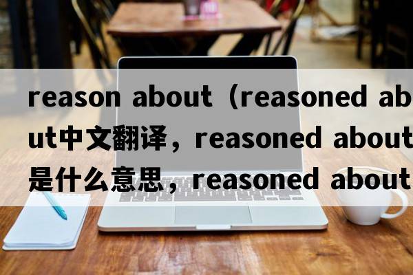 reason about（reasoned about中文翻譯，reasoned about是什么意思，reasoned about發(fā)音、用法及例句）
