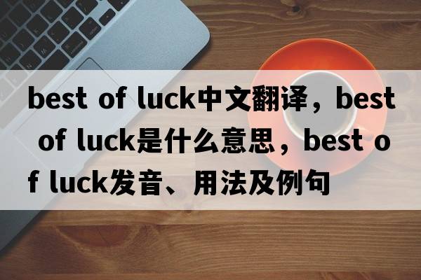 best of luck中文翻譯，best of luck是什么意思，best of luck發(fā)音、用法及例句