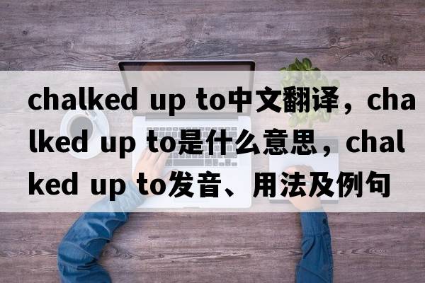 chalked up to中文翻譯，chalked up to是什么意思，chalked up to發(fā)音、用法及例句