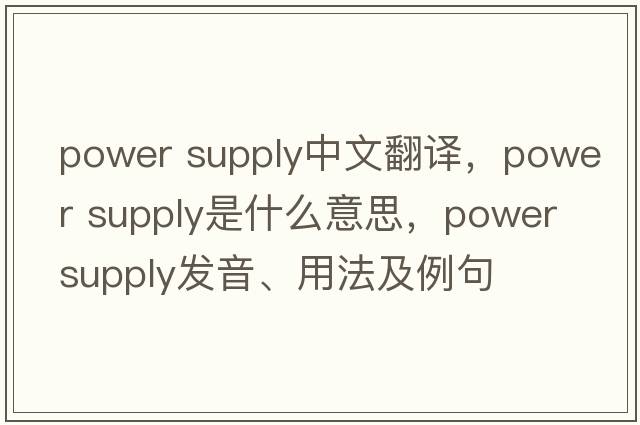 power supply中文翻譯，power supply是什么意思，power supply發(fā)音、用法及例句