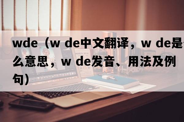 wde（w de中文翻譯，w de是什么意思，w de發(fā)音、用法及例句）