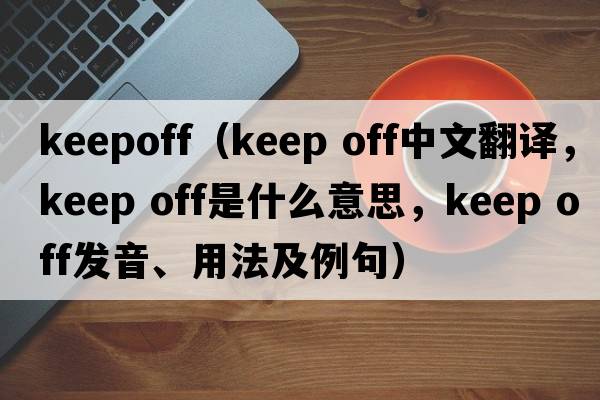 keepoff（keep off中文翻譯，keep off是什么意思，keep off發(fā)音、用法及例句）