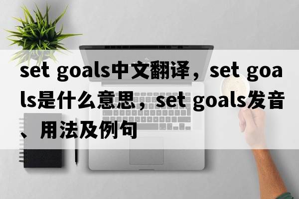 set goals中文翻譯，set goals是什么意思，set goals發(fā)音、用法及例句