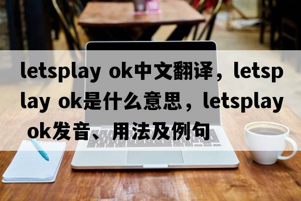 letsplay ok中文翻譯，letsplay ok是什么意思，letsplay ok發(fā)音、用法及例句