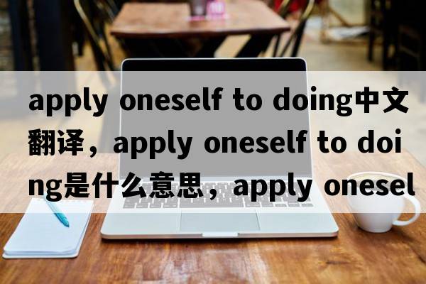 apply oneself to doing中文翻譯，apply oneself to doing是什么意思，apply oneself to doing發(fā)音、用法及例句