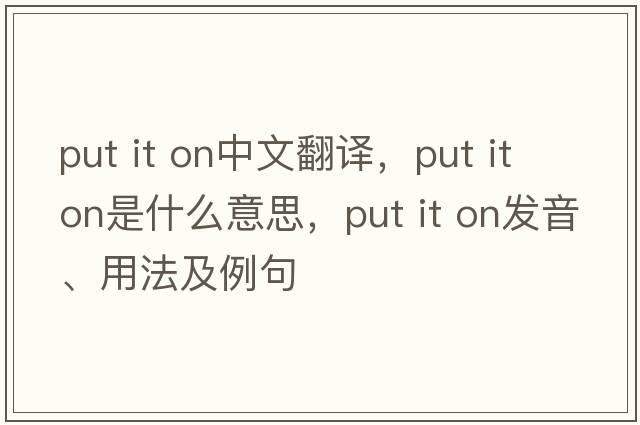 put it on中文翻譯，put it on是什么意思，put it on發(fā)音、用法及例句