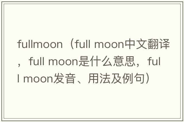 fullmoon（full moon中文翻譯，full moon是什么意思，full moon發(fā)音、用法及例句）