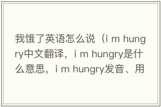 我餓了英語怎么說（i m hungry中文翻譯，i m hungry是什么意思，i m hungry發(fā)音、用法及例句）