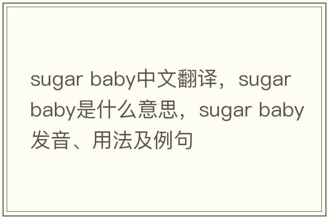 sugar baby中文翻譯，sugar baby是什么意思，sugar baby發(fā)音、用法及例句