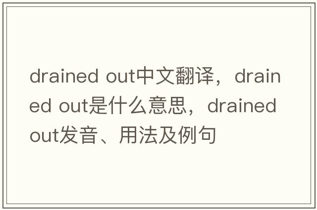 drained out中文翻譯，drained out是什么意思，drained out發(fā)音、用法及例句