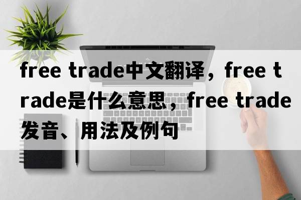 free trade中文翻譯，free trade是什么意思，free trade發(fā)音、用法及例句