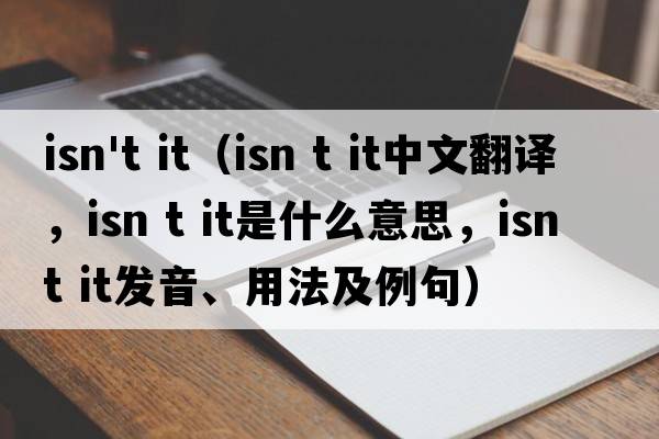 isn't it（isn t it中文翻譯，isn t it是什么意思，isn t it發(fā)音、用法及例句）