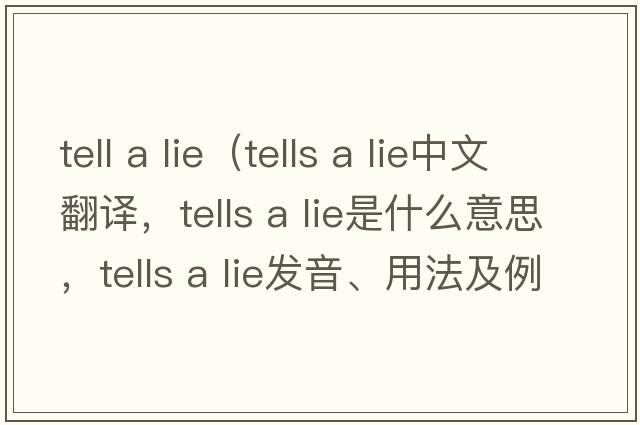 tell a lie（tells a lie中文翻譯，tells a lie是什么意思，tells a lie發(fā)音、用法及例句）