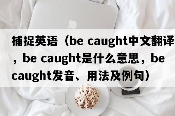 捕捉英語（be caught中文翻譯，be caught是什么意思，be caught發(fā)音、用法及例句）