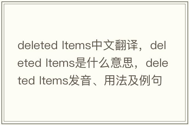 deleted ltems中文翻譯，deleted ltems是什么意思，deleted ltems發(fā)音、用法及例句