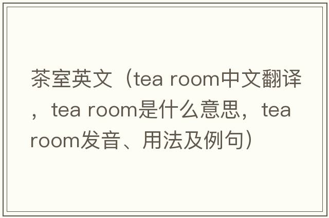 茶室英文（tea room中文翻譯，tea room是什么意思，tea room發(fā)音、用法及例句）