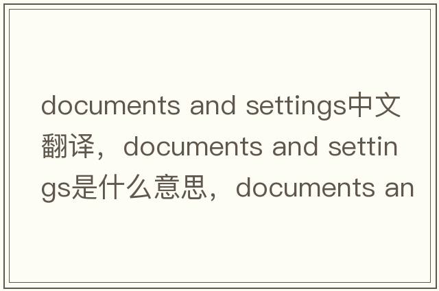 documents and settings中文翻譯，documents and settings是什么意思，documents and settings發(fā)音、用法及例句