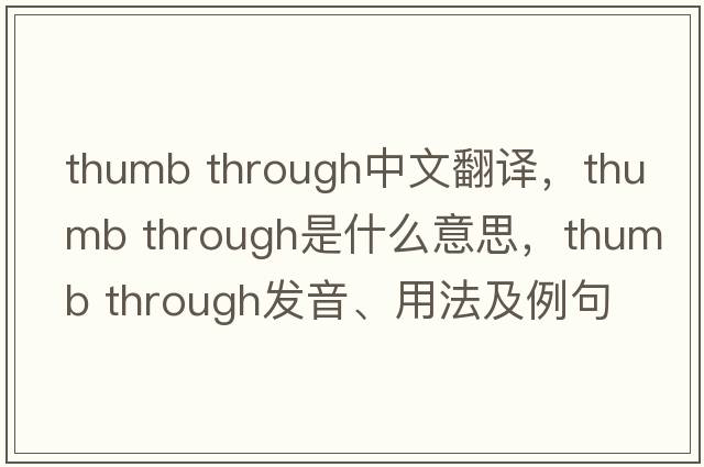 thumb through中文翻譯，thumb through是什么意思，thumb through發(fā)音、用法及例句
