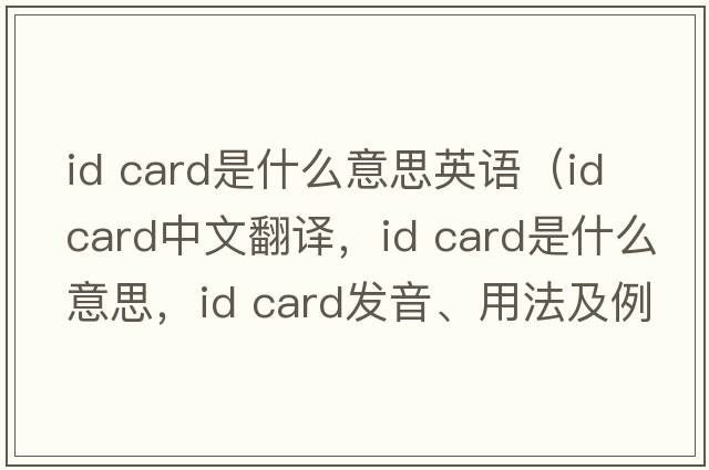 id card是什么意思英語（ID card中文翻譯，ID card是什么意思，ID card發(fā)音、用法及例句）