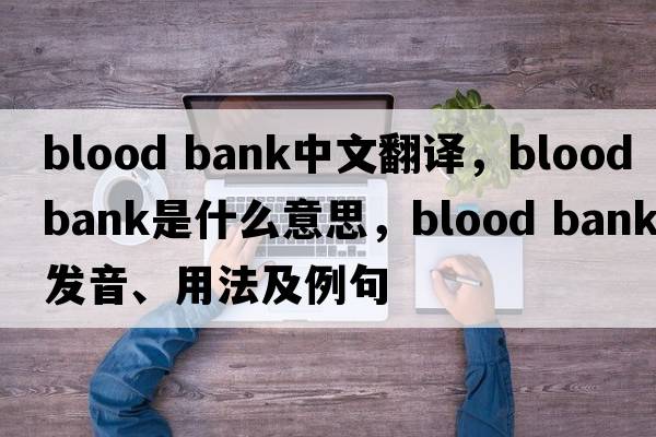 blood bank中文翻譯，blood bank是什么意思，blood bank發(fā)音、用法及例句