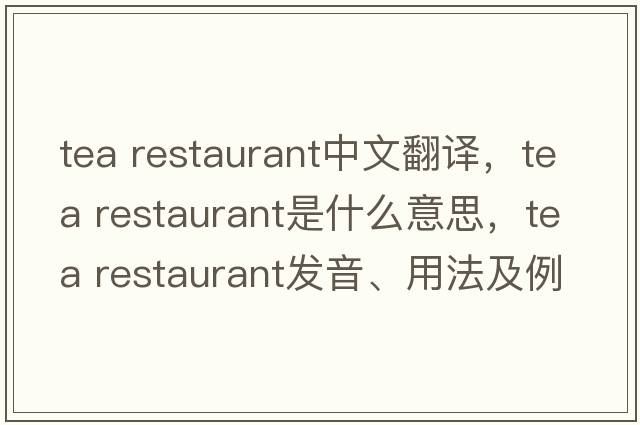 tea restaurant中文翻譯，tea restaurant是什么意思，tea restaurant發(fā)音、用法及例句