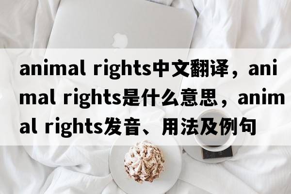 animal rights中文翻譯，animal rights是什么意思，animal rights發(fā)音、用法及例句