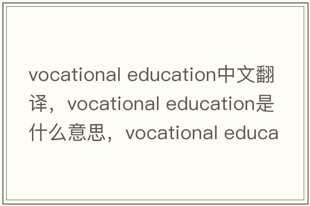vocational education中文翻譯，vocational education是什么意思，vocational education發(fā)音、用法及例句