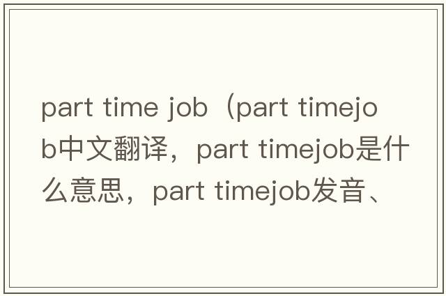part time job（part timejob中文翻譯，part timejob是什么意思，part timejob發(fā)音、用法及例句）
