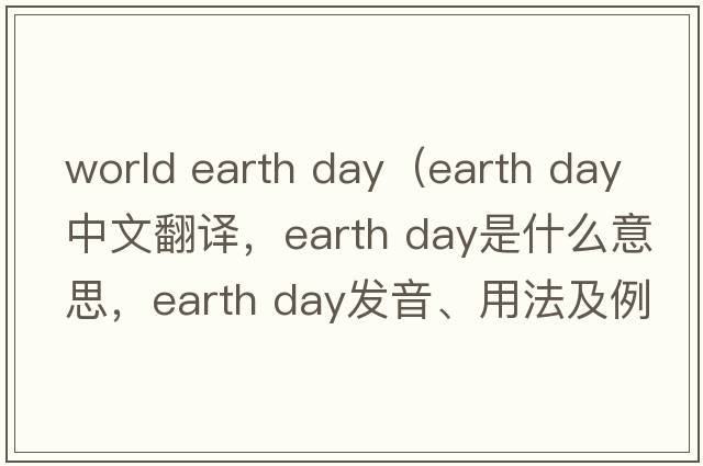 world earth day（earth day中文翻譯，earth day是什么意思，earth day發(fā)音、用法及例句）