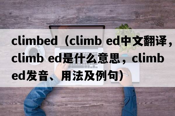 climbed（climb ed中文翻譯，climb ed是什么意思，climb ed發(fā)音、用法及例句）