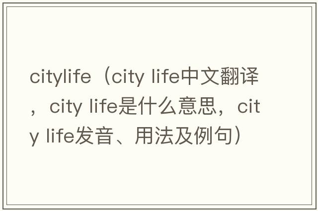 citylife（city life中文翻譯，city life是什么意思，city life發(fā)音、用法及例句）