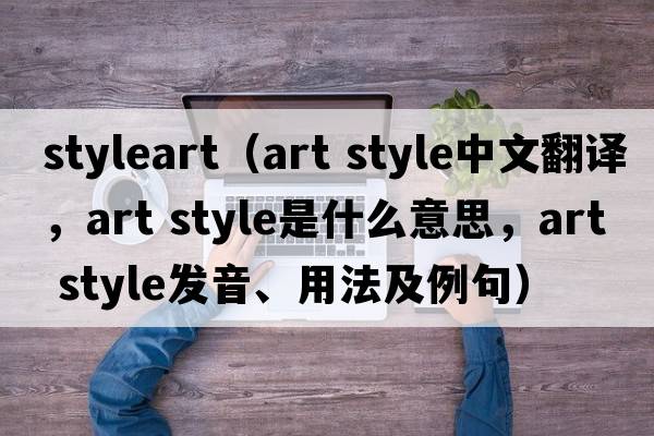 styleart（art style中文翻譯，art style是什么意思，art style發(fā)音、用法及例句）