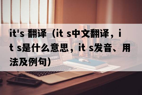 it's 翻譯（it s中文翻譯，it s是什么意思，it s發(fā)音、用法及例句）