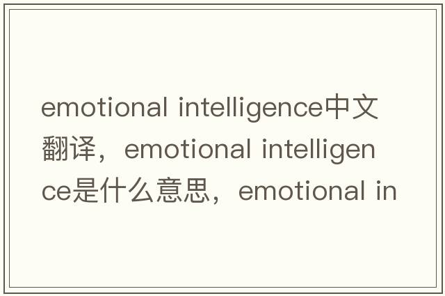 emotional intelligence中文翻譯，emotional intelligence是什么意思，emotional intelligence發(fā)音、用法及例句