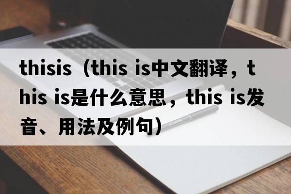 thisis（This is中文翻譯，This is是什么意思，This is發(fā)音、用法及例句）
