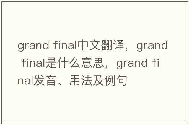 grand final中文翻譯，grand final是什么意思，grand final發(fā)音、用法及例句